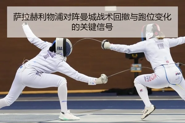 萨拉赫利物浦对阵曼城战术回撤与跑位变化的关键信号