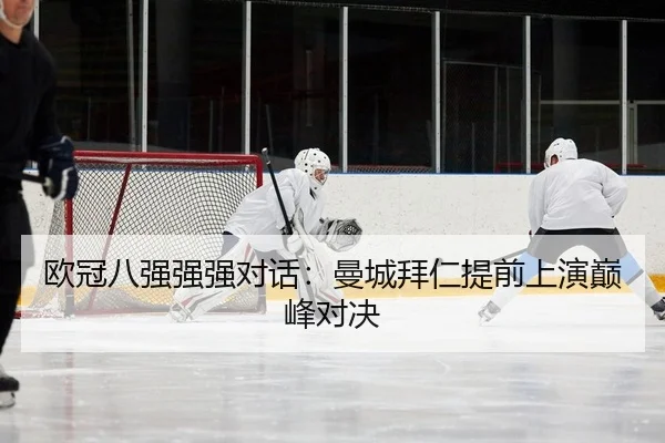欧冠八强强强对话：曼城拜仁提前上演巅峰对决